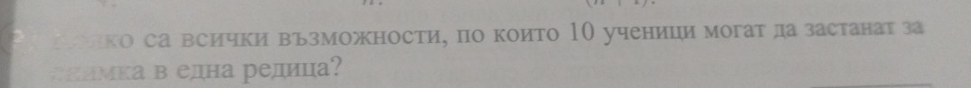 солко са всички възможности, по които 10 ученици могат да застанатза 
#ллмка в една редица?