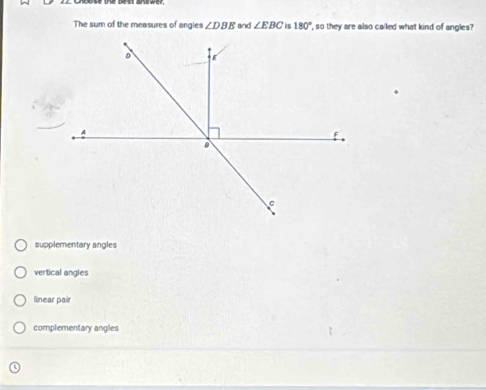 Choose te best answer.
The sum of the measures of angles ∠ DBE and ∠ EBC is 180° so they are also called what kind of angles ?
supplementary angles
vertical angles
linear pair
complementary angles