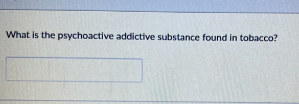 What is the psychoactive addictive substance found in tobacco?