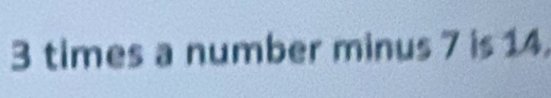 3 times a number minus 7 is 14.