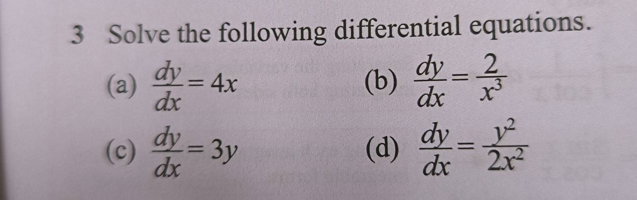 Solve the following differential equations. 
(a)  dy/dx =4x (b)  dy/dx = 2/x^3 
(c)  dy/dx =3y (d)  dy/dx = y^2/2x^2 