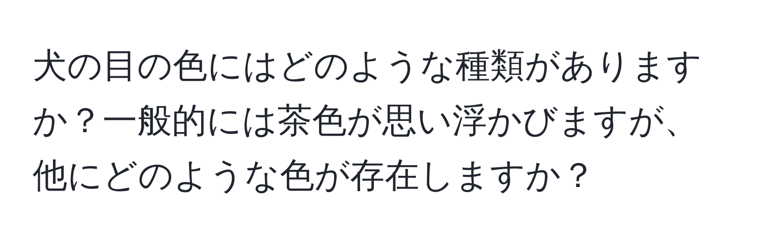 犬の目の色にはどのような種類がありますか？一般的には茶色が思い浮かびますが、他にどのような色が存在しますか？