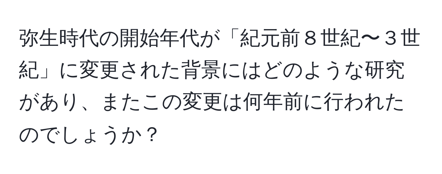 弥生時代の開始年代が「紀元前８世紀〜３世紀」に変更された背景にはどのような研究があり、またこの変更は何年前に行われたのでしょうか？