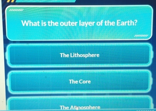 ''''''''
What is the outer layer of the Earth?
''''''==
The Lithosphere
The Core
The At nosphere