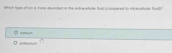 Which type of ion is more abundant in the extracellular fluid (compared to intracellular fluid)?
sodium
potassium