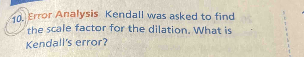 Error Analysis Kendall was asked to find 
the scale factor for the dilation. What is 
Kendall’s error?