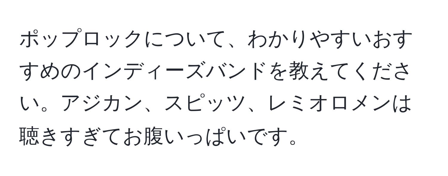 ポップロックについて、わかりやすいおすすめのインディーズバンドを教えてください。アジカン、スピッツ、レミオロメンは聴きすぎてお腹いっぱいです。