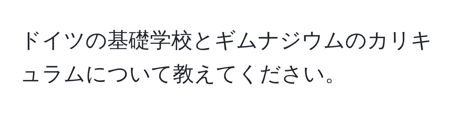 ドイツの基礎学校とギムナジウムのカリキュラムについて教えてください。