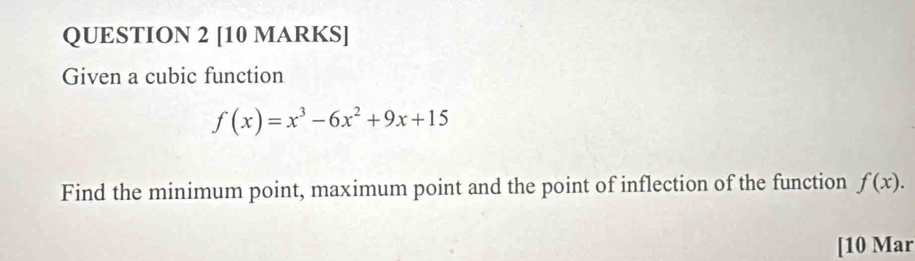 Given a cubic function
f(x)=x^3-6x^2+9x+15
Find the minimum point, maximum point and the point of inflection of the function f(x). 
[10 Mar