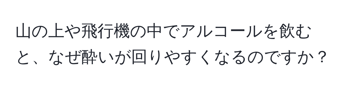 山の上や飛行機の中でアルコールを飲むと、なぜ酔いが回りやすくなるのですか？