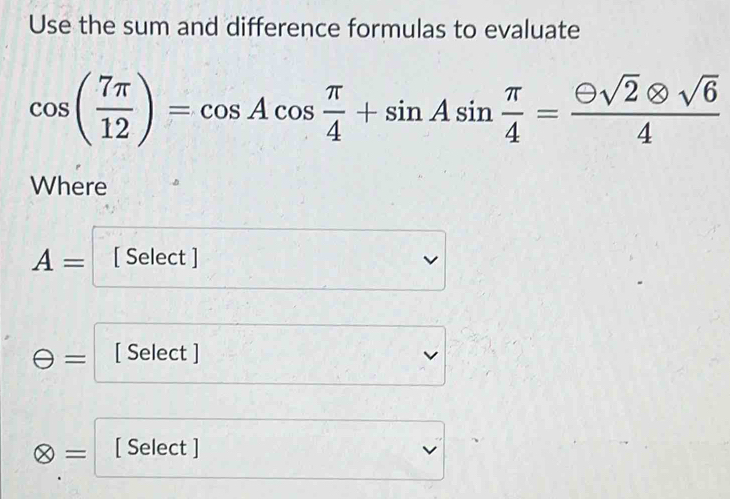 Use the sum and difference formulas to evaluate
cos ( 7π /12 )=cos Acos  π /4 +sin Asin  π /4 = Theta sqrt(2)otimes sqrt(6)/4 
Where 
[ Select ]
A= 1
θ = [Select] frac 
∴ △ ADC=∠ BCD
C