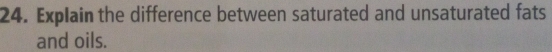 Explain the difference between saturated and unsaturated fats 
and oils.