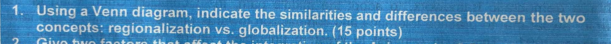 Using a Venn diagram, indicate the similarities and differences between the two 
concepts: regionalization vs. globalization. (15 points)