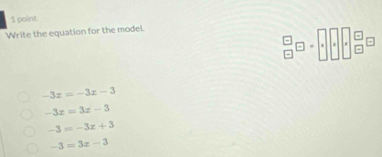 Write the equation for the model.
-3x=-3x-3
-3x=3x-3
-3=-3x+3
-3=3x-3