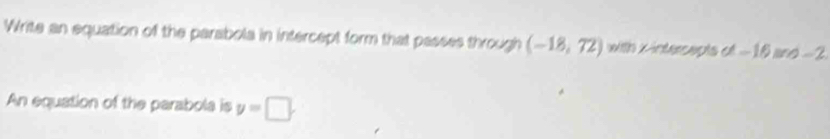 Write an equation of the parabola in intercept form that passes through (-18,72) with x -intersepts d-16and-2
An equation of the parabola is y=□.