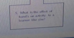 What is the effect of 
hand's on activity to a 
learner like you?