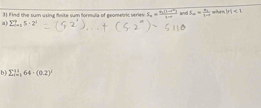 Find the sum using finite sum formula of geometric series: S_n=frac a_1(1-r^n)1-r and S_∈fty =frac a_11-r when |r|<1</tex> 
a) sumlimits _(i=1)^95· 2^i
b) sumlimits  underline(i=1)^(11)64· (0.2)^i