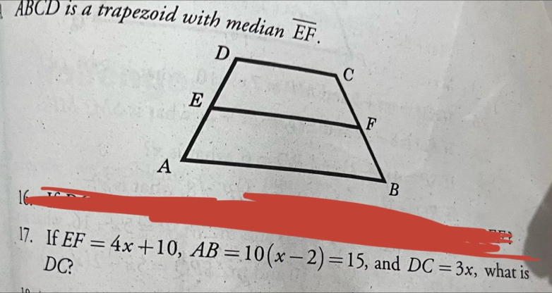 ABCD is a trapezoid with median overline EF. 
16 
17. If EF=4x+10, AB=10(x-2)=15 , and DC=3x , what is
DC?