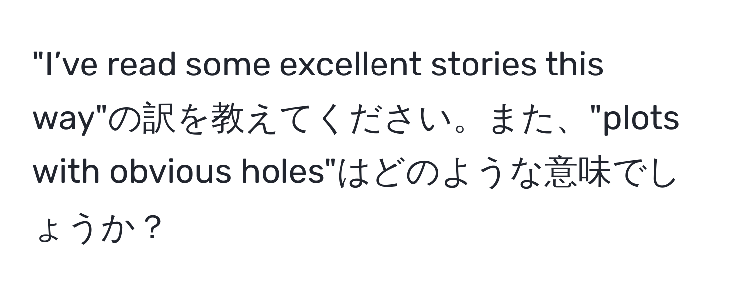 "I’ve read some excellent stories this way"の訳を教えてください。また、"plots with obvious holes"はどのような意味でしょうか？