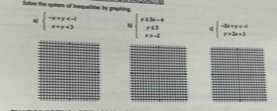 Solve the system of inequallities by gaphing.
beginarrayl -x+y <3endarray.
b beginarrayl y≥ 3x-4 y≤ 3 x>-2endarray.
q beginarrayl -2x+y 2x+3endarray.