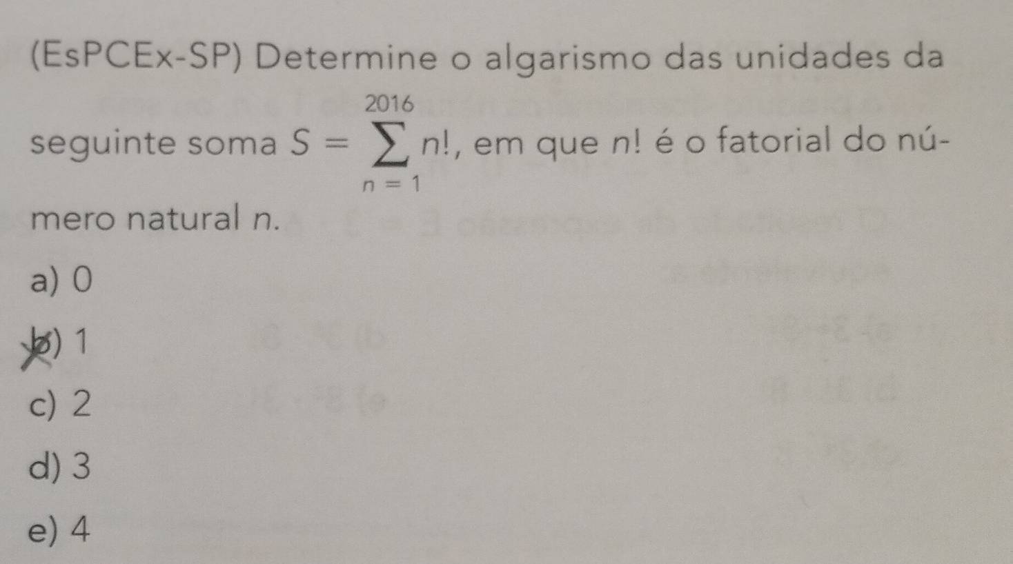 (EsPCEx-SP) Determine o algarismo das unidades da
seguinte soma S=sumlimits _(n=1)^(2016)n! , em que n! é o fatorial do nú-
mero natural n.
a) 0
) 1
c) 2
d) 3
e) 4