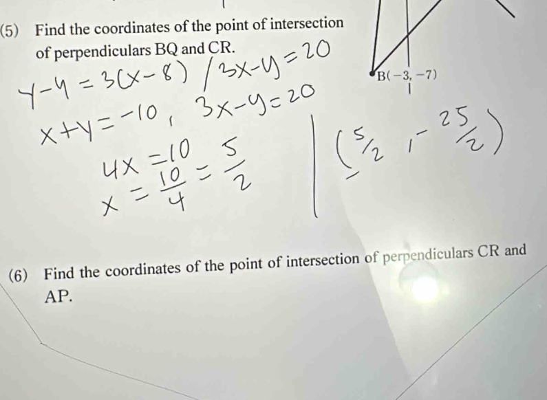 (5) Find the coordinates of the point of intersection 
of perpendiculars BQ and CR.
B(-3,-7)
(6) Find the coordinates of the point of intersection of perpendiculars CR and
AP.