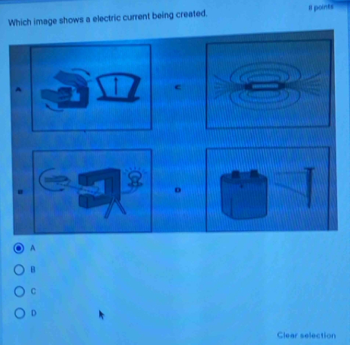 Which image shows a electric current being created. 8 points
A
c
。
A
B
C
D
Glear selection