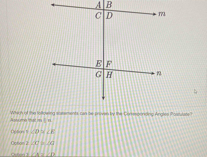 Assume that mbeginvmatrix endvmatrix n.
Option 1: ∠ D≌ ∠ E
Option 2: ∠ C≌ ∠ G
Option 3: ∠ A≌ ∠ D