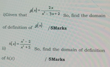 Given that g(x)= 2x/x^2-3x+2 
So, find the domain 
of definition of g(x) /5Marks 
ii) h(x)= (x^7-2)/x^2+5  So, find the domain of definition 
of h(x)
5Marks