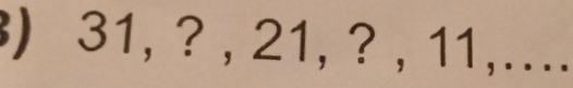 ) 31, ? , 21, ? , 11,....