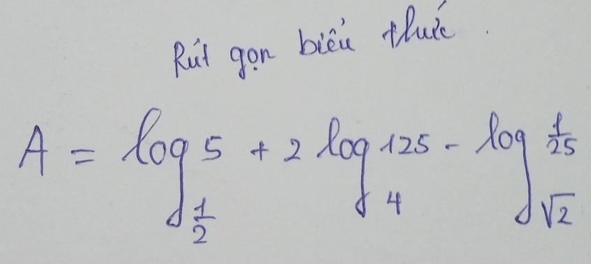 Rut gon biéu thulè
A=log _ 1/2 5+2log _ 1/4 125-log _sqrt(2) 1/sqrt(2) 