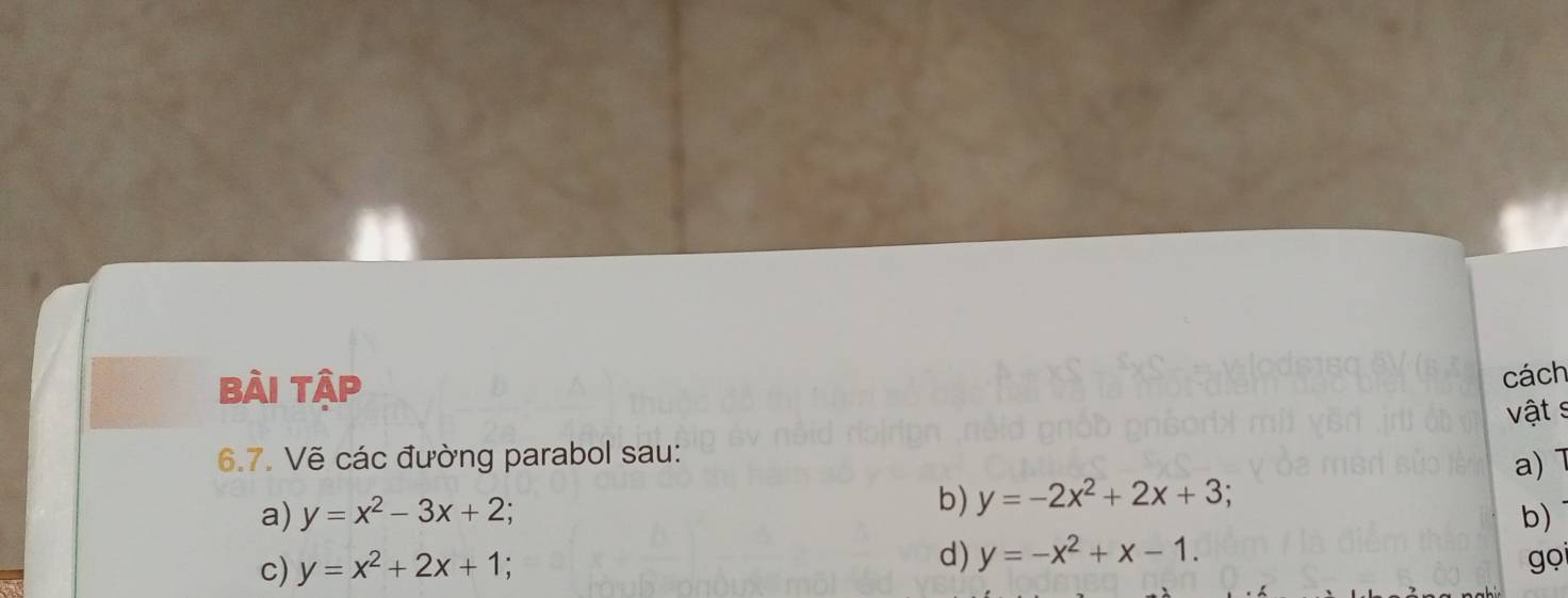 Bài tập 
cách 
vật s 
6.7. Vẽ các đường parabol sau: 
b) y=-2x^2+2x+3; a) 1
a) y=x^2-3x+2; b) 
c) y=x^2+2x+1
d) y=-x^2+x-1. gọi