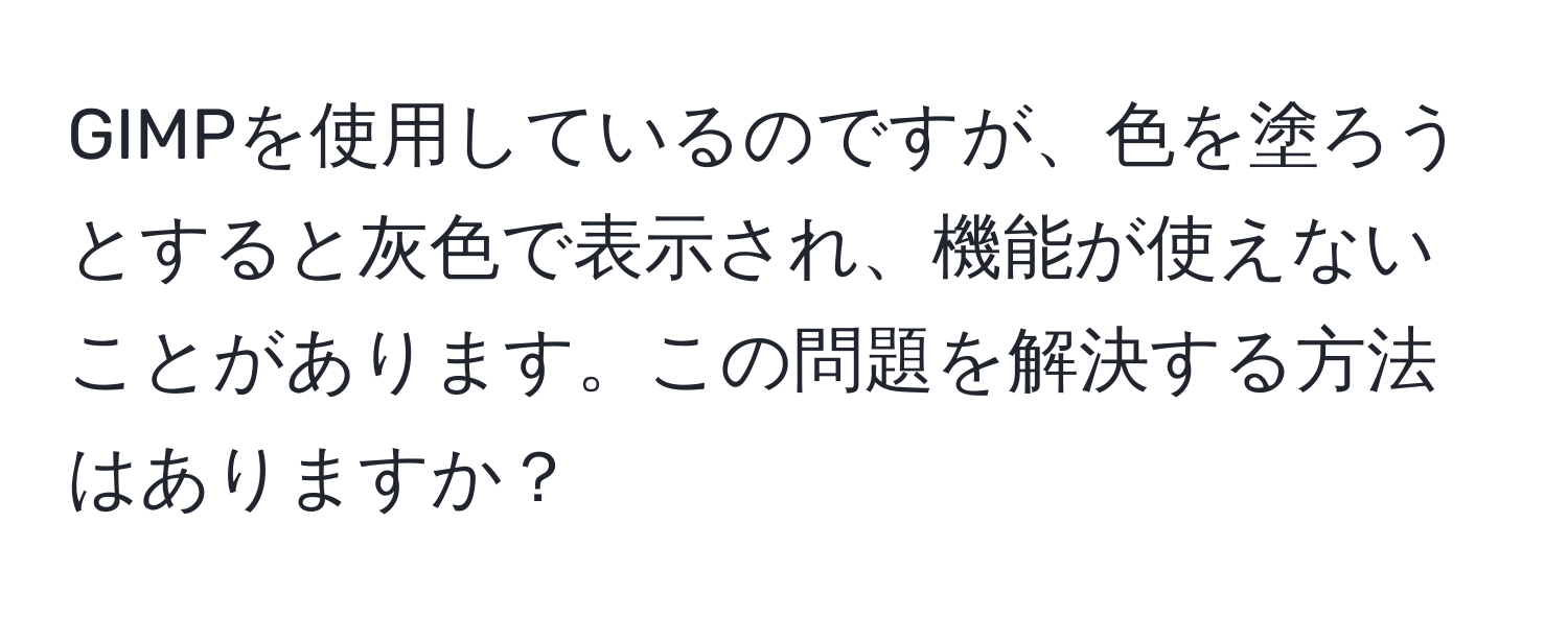 GIMPを使用しているのですが、色を塗ろうとすると灰色で表示され、機能が使えないことがあります。この問題を解決する方法はありますか？