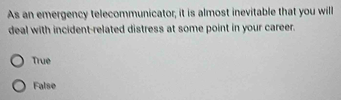 As an emergency telecommunicator, it is almost inevitable that you will
deal with incident-related distress at some point in your career.
True
False