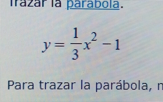 Trazár la parabola.
y= 1/3 x^2-1
Para trazar la parábola, n