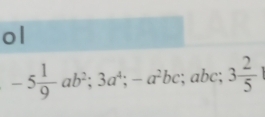 ol
-5 1/9 ab^2; 3a^4; -a^2bc; abc; 3 2/5 