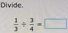 Divide.
 1/3 /  3/4 =□