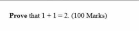 Prove that 1+1=2. (100 Marks)