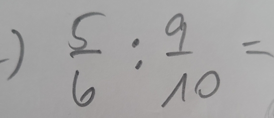 )  5/6 : 9/10 =