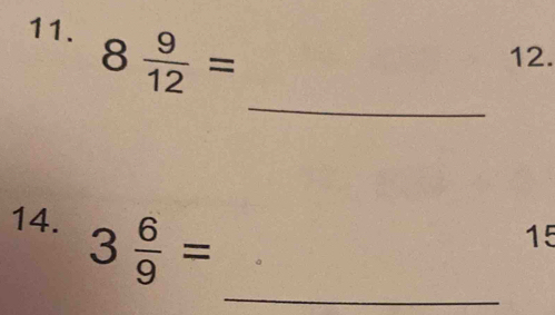 8 9/12 =
12. 
_ 
_ 
14. 3 6/9 =
15