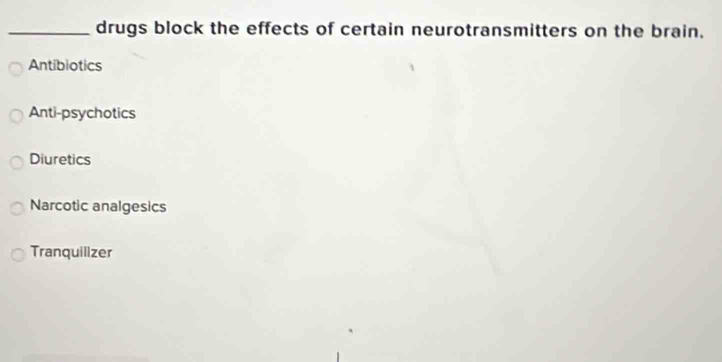 drugs block the effects of certain neurotransmitters on the brain.
Antibiotics
Anti-psychotics
Diuretics
Narcotic analgesics
Tranquilizer