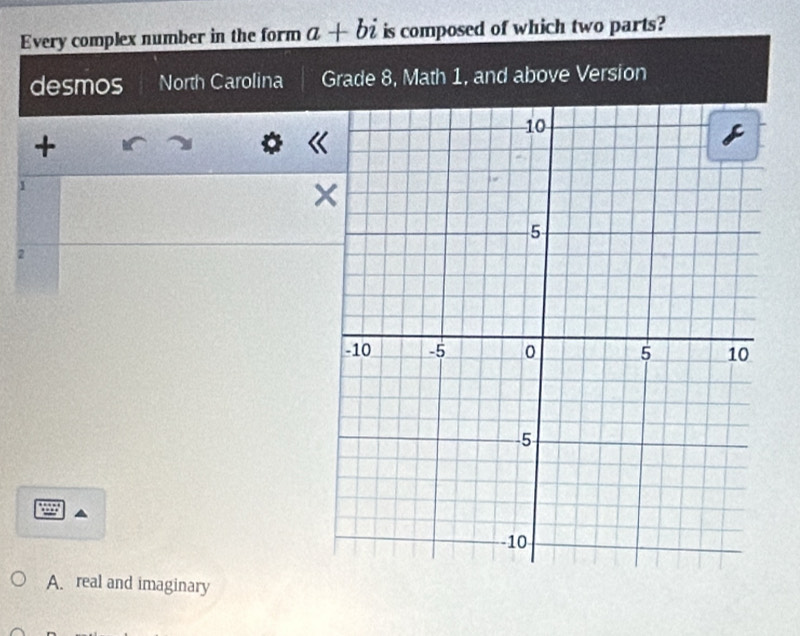 Every complex number in the form a+bi is composed of which two parts?
desmos North Carolina Grade 8, Math 1, and above Version
+
1
2
A. real and imaginary