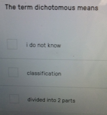 The term dichotomous means
i do not know
classification
divided into 2 parts