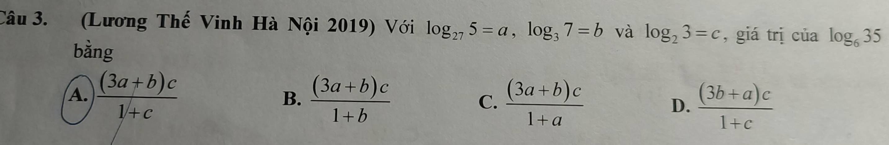 (Lương Thế Vinh Hà Nội 2019) Với log _275=a, log _37=b và log _23=c , giá trị của log _635
bằng
A.  ((3a+b)c)/1+c 
B.  ((3a+b)c)/1+b   ((3a+b)c)/1+a   ((3b+a)c)/1+c 
C.
D.