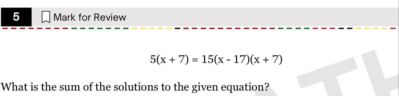 for Review
5(x+7)=15(x-17)(x+7)
What is the sum of the solutions to the given equation?