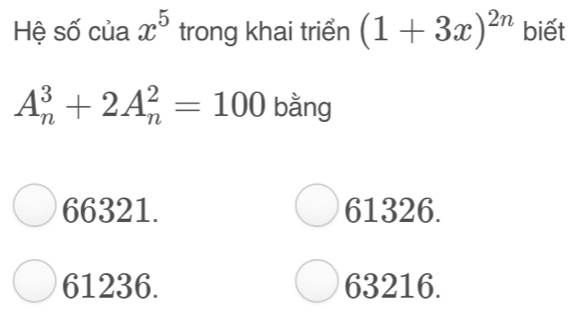 Hệ số của x^5 trong khai triển (1+3x)^2n biết
A_n^3+2A_n^2=100 bằng
66321. 61326.
61236. 63216.