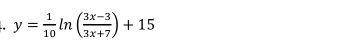 y= 1/10 ln ( (3x-3)/3x+7 )+15
