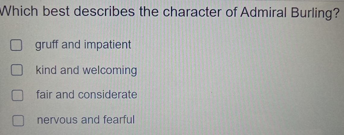 Which best describes the character of Admiral Burling?
gruff and impatient
kind and welcoming
fair and considerate
nervous and fearful