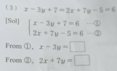 ( 3 ) x-3y+7=2x+7y-5=6
…① 
[Sol] beginarrayl x-3y+7=6 2x+7y-5=6endarray.. . - ② 
From ①, x-3y=□
From ②, 2x+7y=□