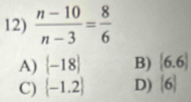  (n-10)/n-3 = 8/6 
A)  -18 B) (6.6)
C)  -1.2 D) (6)